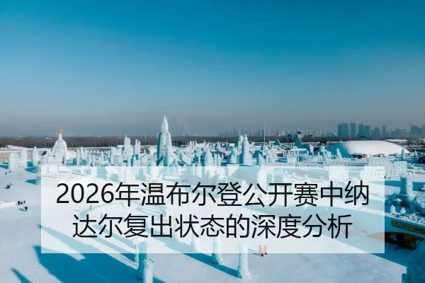2026年温布尔登公开赛中纳达尔复出状态的深度分析