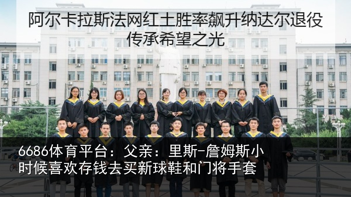 6686体育平台：父亲：里斯-詹姆斯小时候喜欢存钱去买新球鞋和门将手套（6686.com）