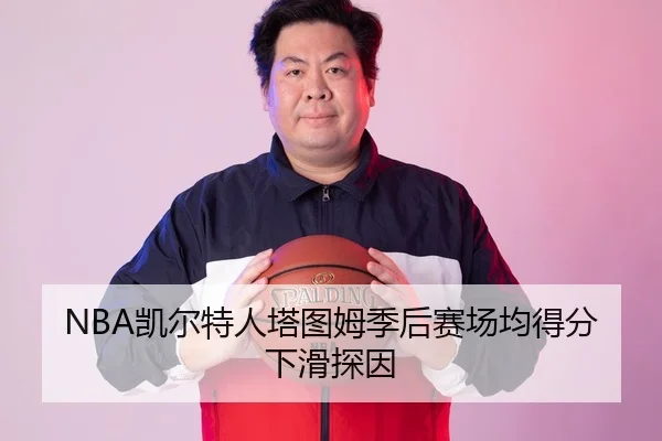 NBA凯尔特人塔图姆季后赛场均得分下滑探因