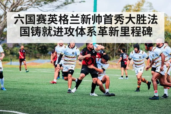 六国赛英格兰新帅首秀大胜法国铸就进攻体系革新里程碑