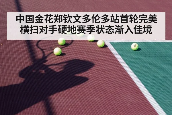 中国金花郑钦文多伦多站首轮完美横扫对手硬地赛季状态渐入佳境