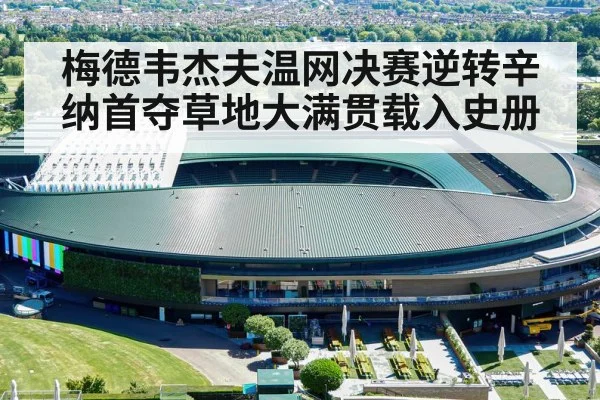 梅德韦杰夫温网决赛逆转辛纳首夺草地大满贯载入史册