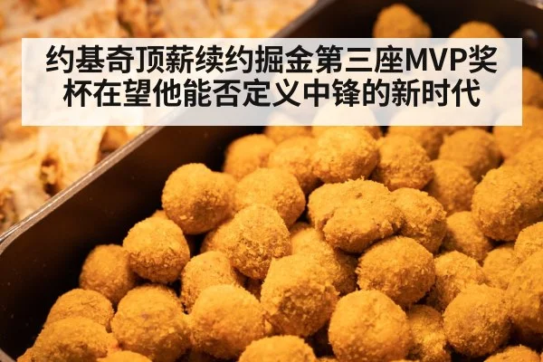 约基奇顶薪续约掘金第三座MVP奖杯在望他能否定义中锋的新时代