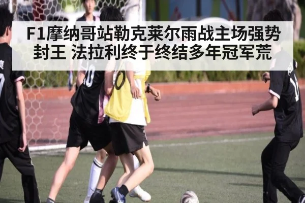 F1摩纳哥站勒克莱尔雨战主场强势封王 法拉利终于终结多年冠军荒 - 6686.com